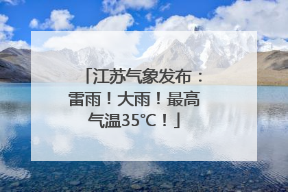 江苏气象发布：雷雨！大雨！最高气温35℃！